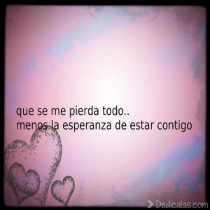 que se me pierda todo menos la esperanza de estar contigo
