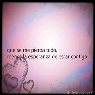 que se me pierda todo menos la esperanza de estar contigo