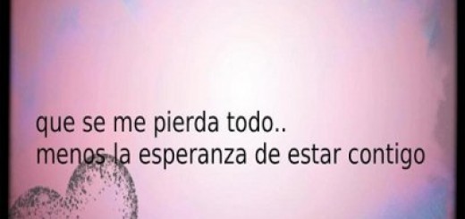 que se me pierda todo menos la esperanza de estar contigo