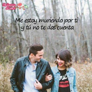 me estoy muriendo por tí y tu no te das cuenta