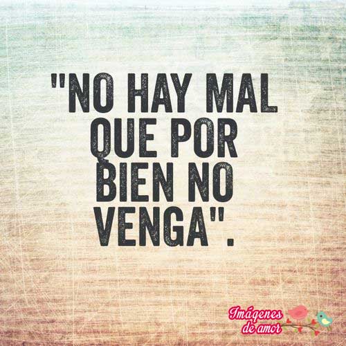 no hay mal q por bien mno venga